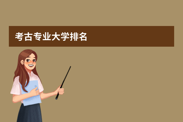 考古专业大学排名. 考古专业排名大学